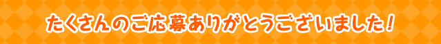 たくさんのご応募ありがとうございました!