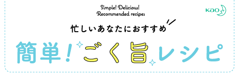 Simple! Delicious! Recommended recipes 忙しいあなたにおすすめ 簡単！ごく旨レシピ