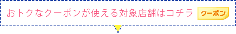 お得なクーポンが使える対象店舗はこちら