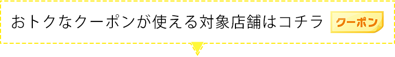 お得なクーポンが使える対象店舗はこちら