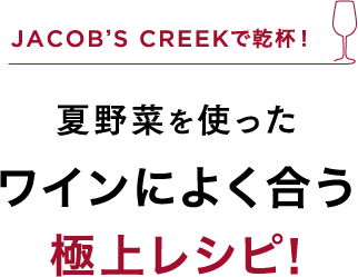 JACOB'S CREEKで乾杯! 夏野菜を使った ワインによく合う極上レシピ！