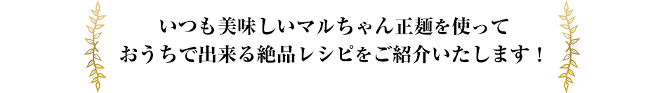 いつも美味しいマルちゃん正麺を使っておうちで出来る絶品レシピをご紹介いたします!